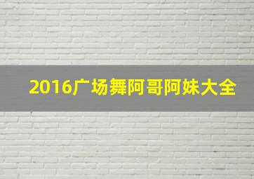 2016广场舞阿哥阿妹大全