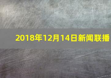 2018年12月14日新闻联播