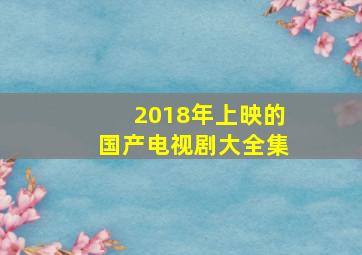 2018年上映的国产电视剧大全集