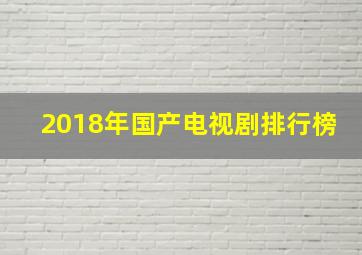 2018年国产电视剧排行榜