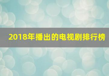 2018年播出的电视剧排行榜