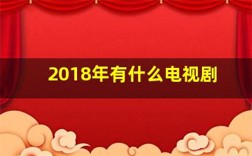 2018年有什么电视剧