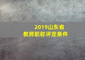 2019山东省教师职称评定条件