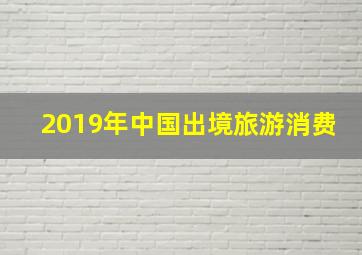 2019年中国出境旅游消费