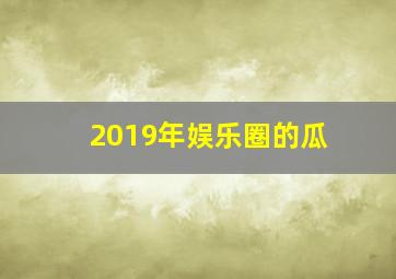 2019年娱乐圈的瓜