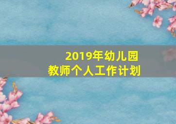 2019年幼儿园教师个人工作计划