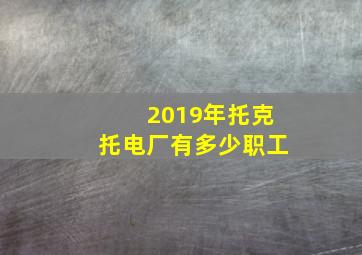 2019年托克托电厂有多少职工