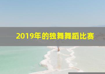 2019年的独舞舞蹈比赛