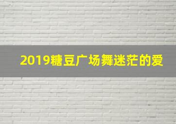 2019糖豆广场舞迷茫的爱