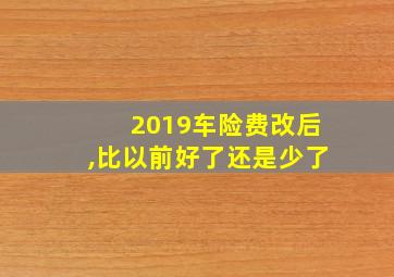 2019车险费改后,比以前好了还是少了