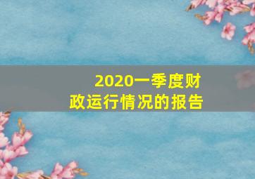 2020一季度财政运行情况的报告