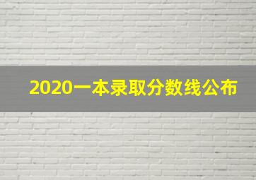 2020一本录取分数线公布