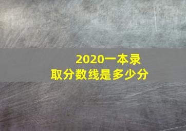 2020一本录取分数线是多少分