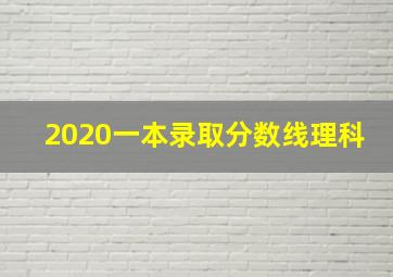 2020一本录取分数线理科