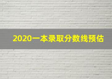 2020一本录取分数线预估