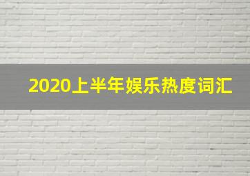 2020上半年娱乐热度词汇