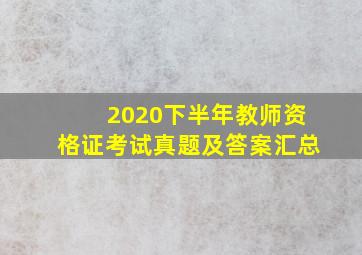 2020下半年教师资格证考试真题及答案汇总