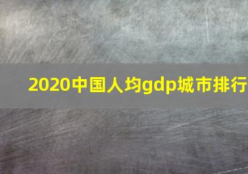 2020中国人均gdp城市排行