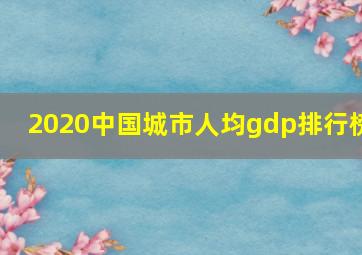 2020中国城市人均gdp排行榜