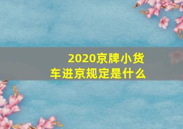 2020京牌小货车进京规定是什么