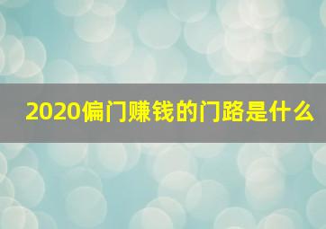 2020偏门赚钱的门路是什么