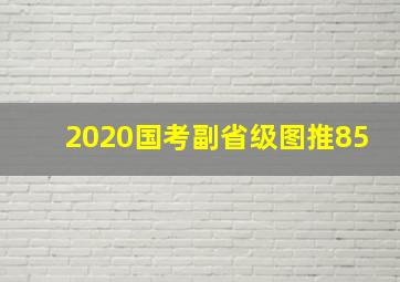 2020国考副省级图推85