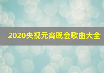 2020央视元宵晚会歌曲大全