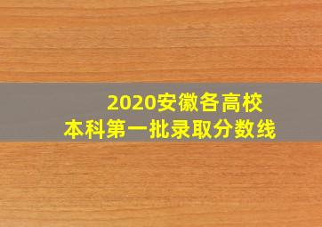 2020安徽各高校本科第一批录取分数线