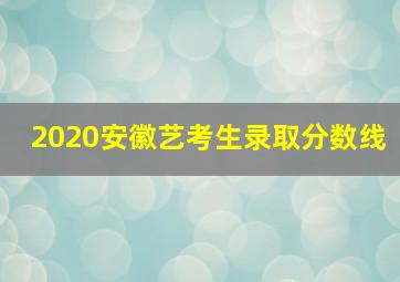 2020安徽艺考生录取分数线