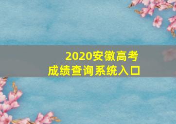 2020安徽高考成绩查询系统入口