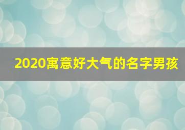 2020寓意好大气的名字男孩