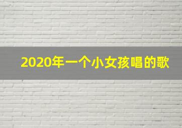 2020年一个小女孩唱的歌