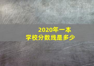 2020年一本学校分数线是多少