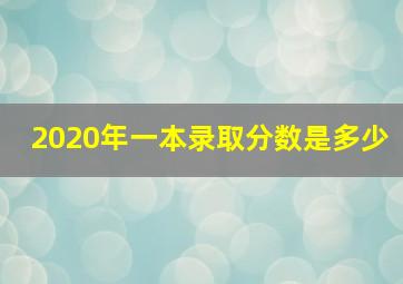 2020年一本录取分数是多少