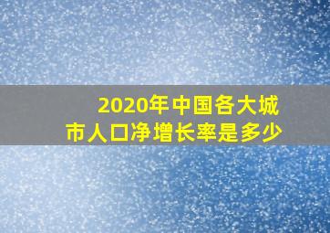 2020年中国各大城市人口净增长率是多少