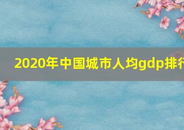 2020年中国城市人均gdp排行