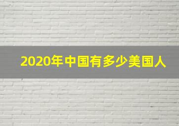 2020年中国有多少美国人