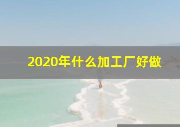 2020年什么加工厂好做