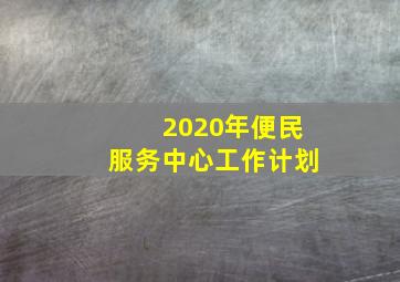 2020年便民服务中心工作计划