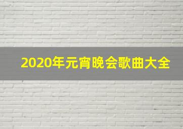 2020年元宵晚会歌曲大全