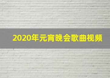 2020年元宵晚会歌曲视频