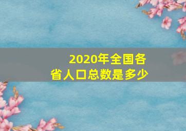 2020年全国各省人口总数是多少