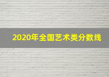 2020年全国艺术类分数线