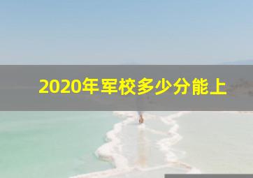 2020年军校多少分能上