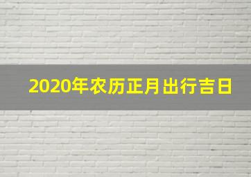 2020年农历正月出行吉日