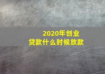 2020年创业贷款什么时候放款