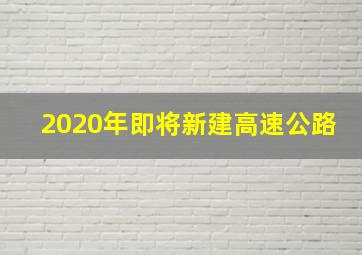 2020年即将新建高速公路