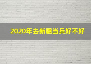 2020年去新疆当兵好不好