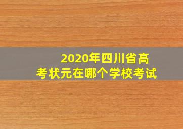 2020年四川省高考状元在哪个学校考试