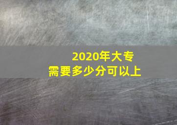 2020年大专需要多少分可以上